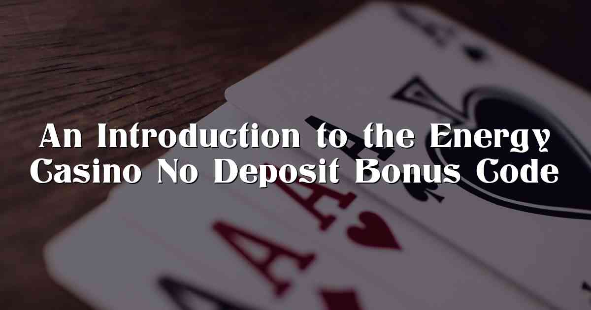 An Introduction to the Energy Casino No Deposit Bonus Code