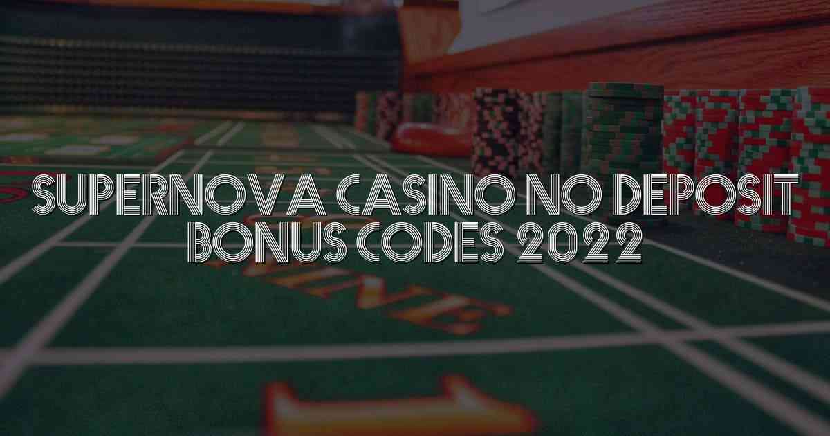 Supernova Casino No Deposit Bonus Codes 2022