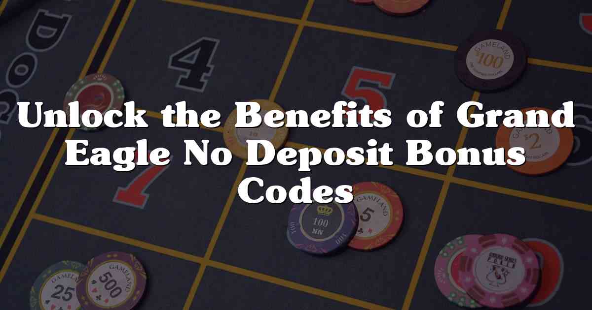 Unlock the Benefits of Grand Eagle No Deposit Bonus Codes