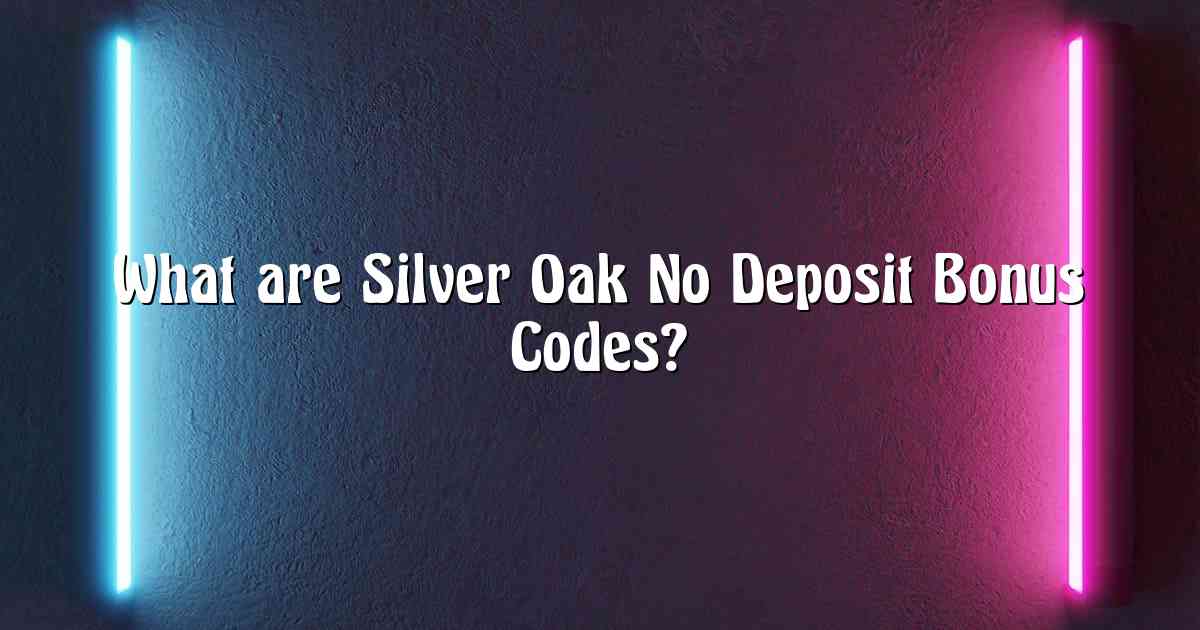 What are Silver Oak No Deposit Bonus Codes?