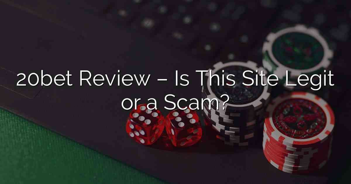 20bet Review – Is This Site Legit or a Scam?