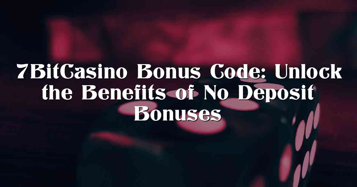 7BitCasino Bonus Code: Unlock the Benefits of No Deposit Bonuses