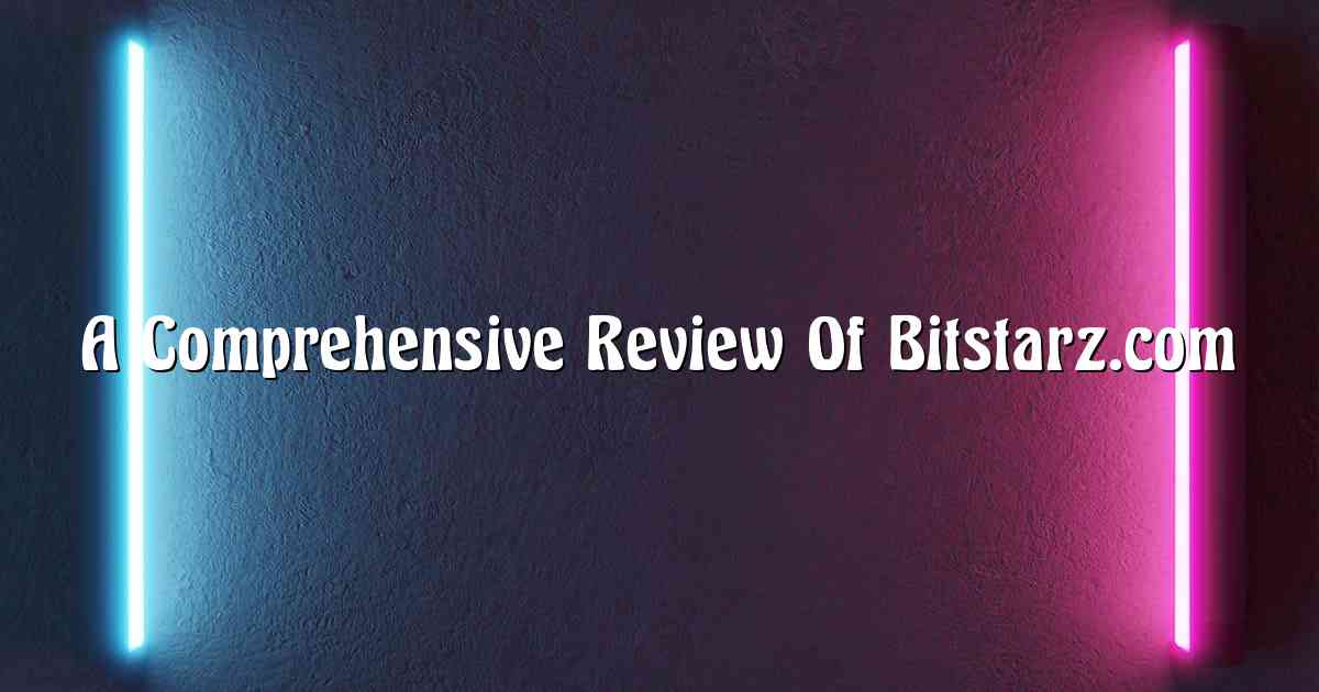 A Comprehensive Review Of Bitstarz.com
