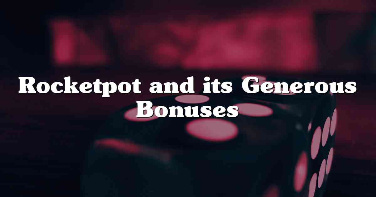 Rocketpot and its Generous Bonuses