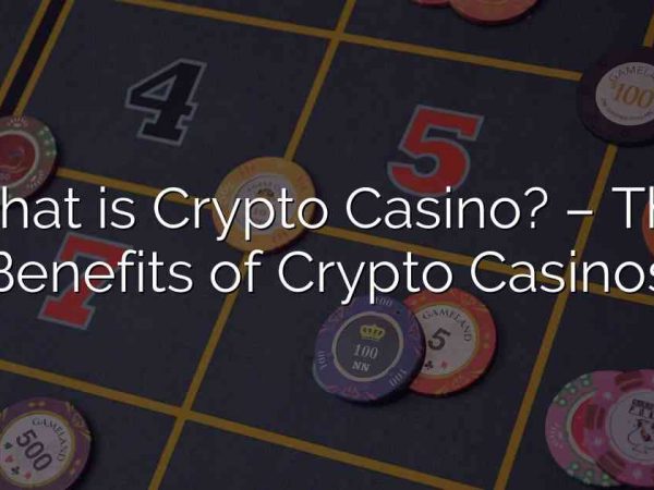 What is Crypto Casino? – The Benefits of Crypto Casinos