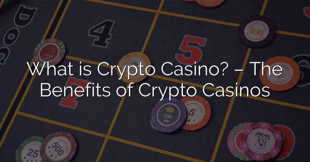 What is Crypto Casino? – The Benefits of Crypto Casinos