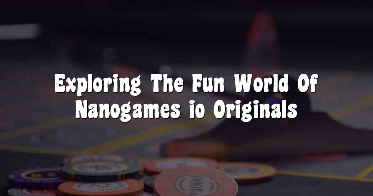 Exploring The Fun World Of Nanogames io Originals