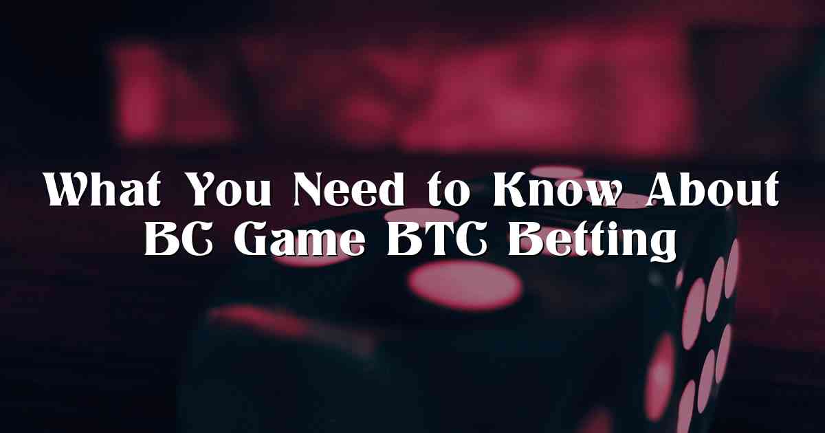 What You Need to Know About BC Game BTC Betting
