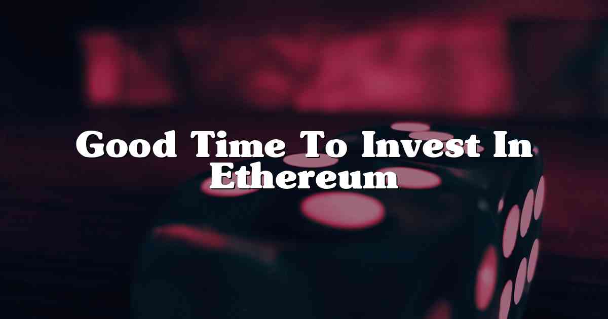 Good Time To Invest In Ethereum