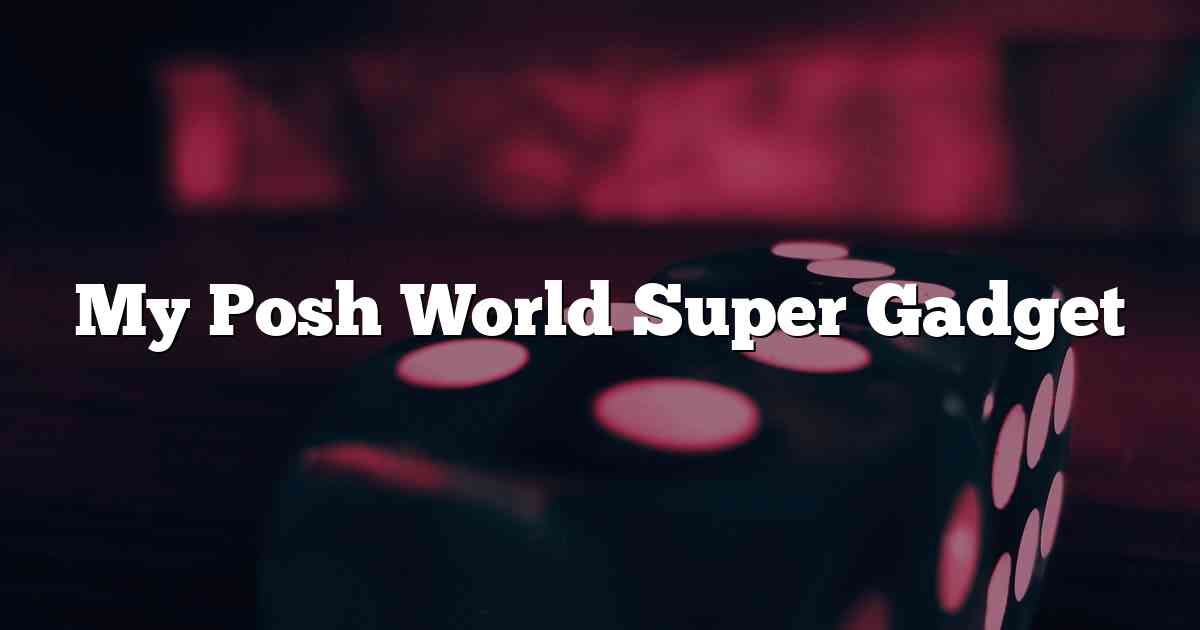 My Posh World Super Gadget