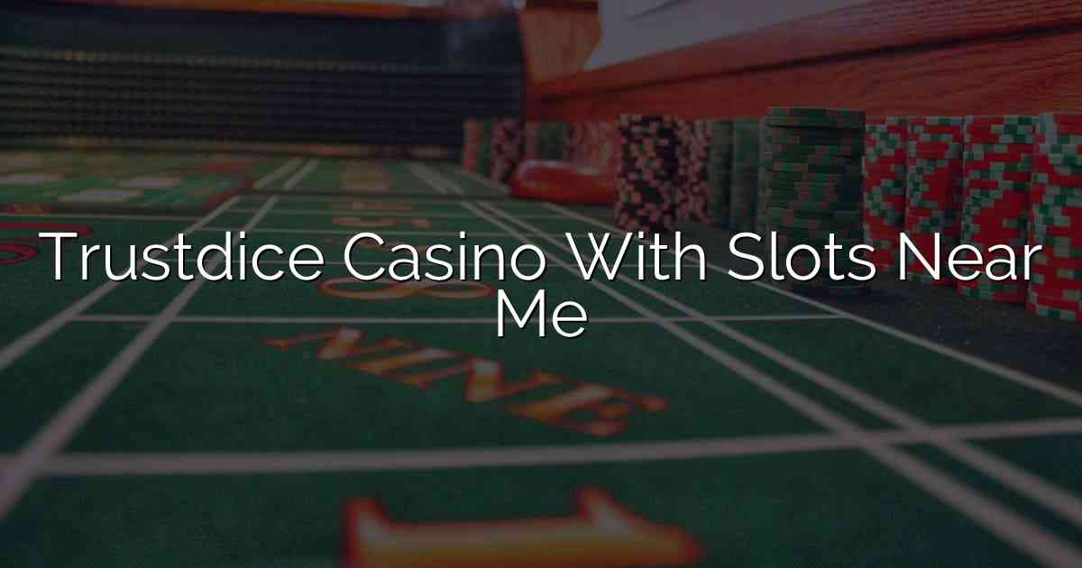 Trustdice Casino With Slots Near Me