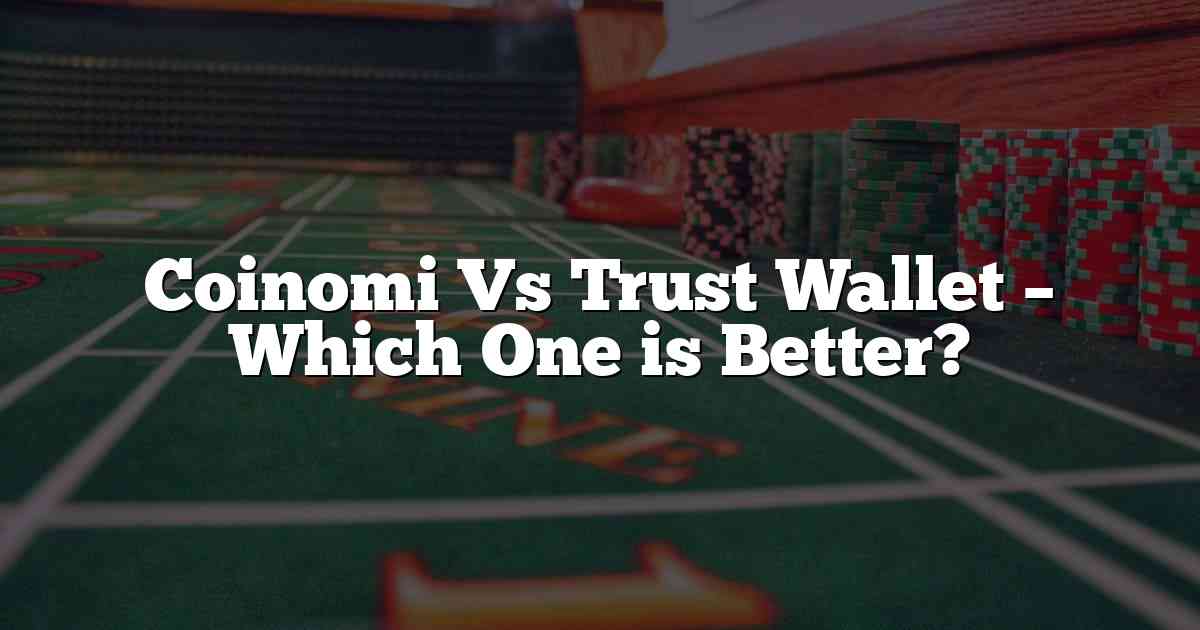 Coinomi Vs Trust Wallet – Which One is Better?
