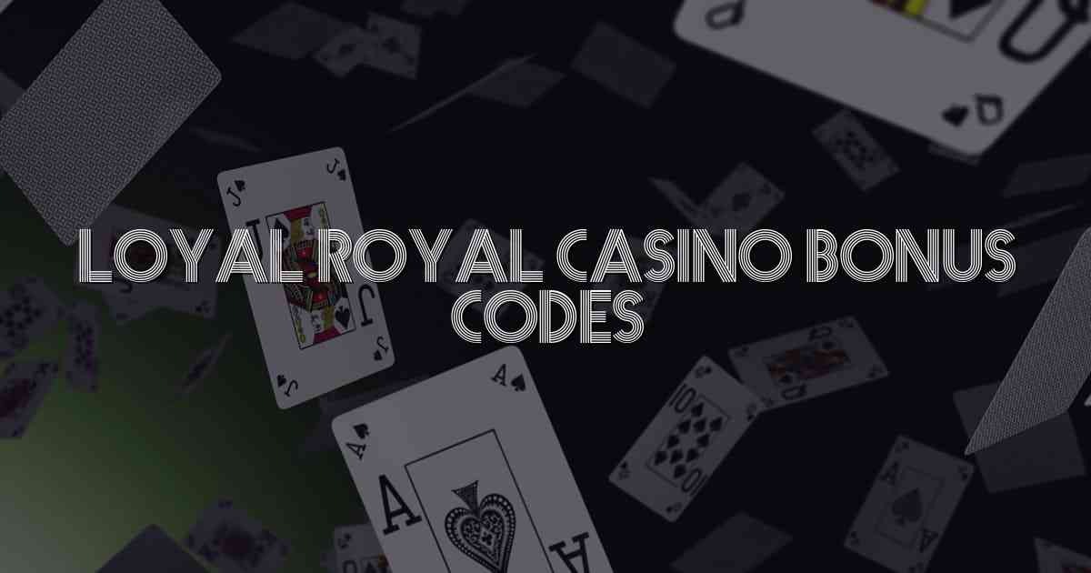 Loyal Royal Casino Bonus Codes