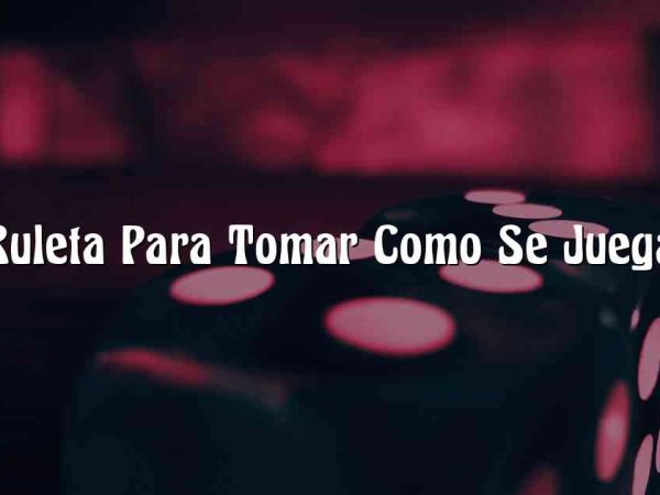 Ruleta Para Tomar Como Se Juega