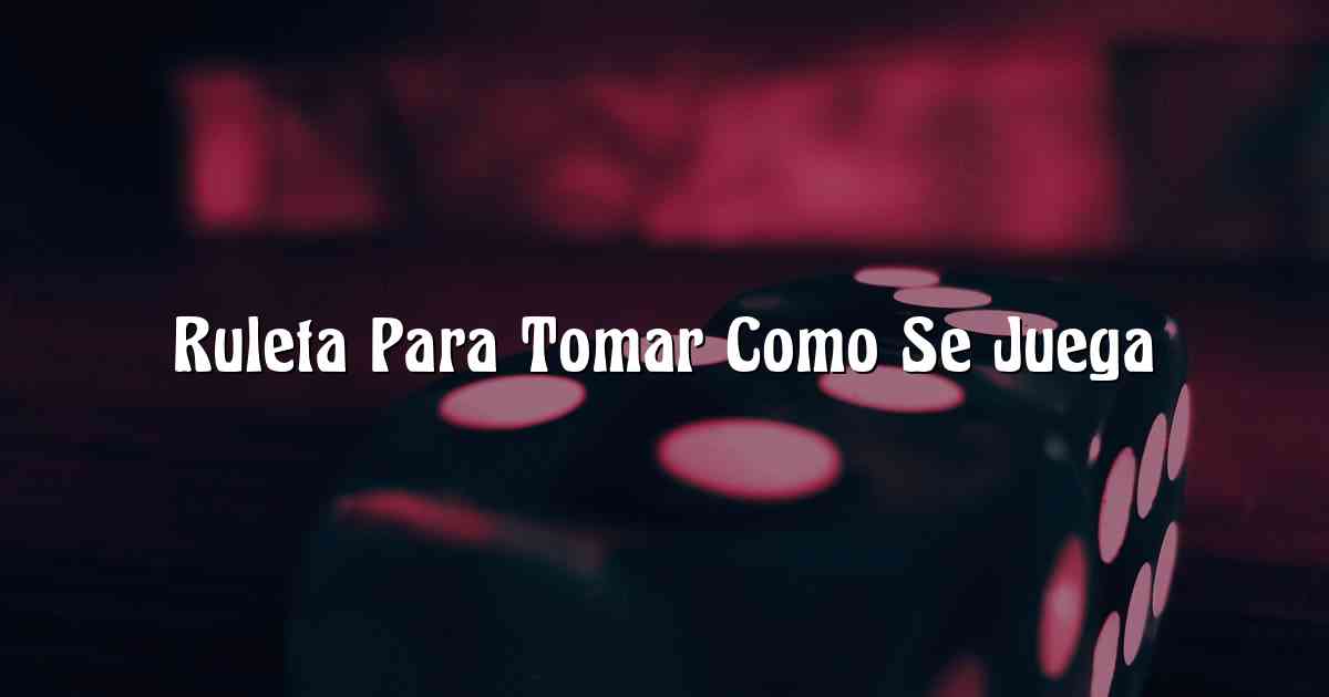Ruleta Para Tomar Como Se Juega